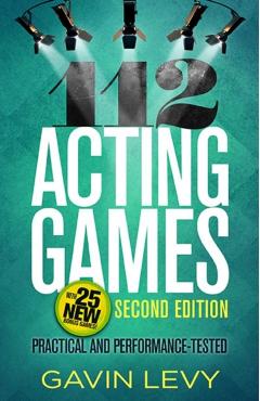 112 Acting Games--2nd Edition: Practical and Performance-Tested, Second Edition - Gavin Levy