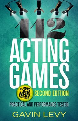 112 Acting Games--2nd Edition: Practical and Performance-Tested, Second Edition - Gavin Levy