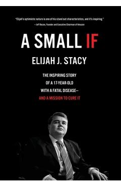 Coperta cărții 'A Small If: The Inspiring Story of a 17-Year-Old with a Fatal Disease-and a Mission to Cure It - Elijah Stacy'