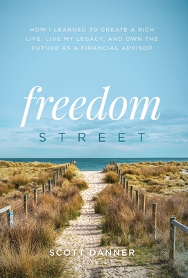 Freedom Street: How I Learned to Create a Rich Life, Live My Legacy, and Own the Future as a Financial Advisor - Scott Danner
