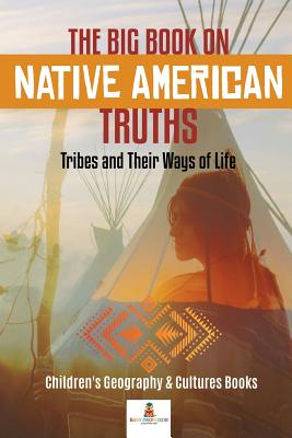 The Big Book on Native American Truths: Tribes and Their Ways of Life - Children's Geography & Cultures Books - Baby Professor
