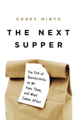 The Next Supper: The End of Restaurants as We Knew Them, and What Comes After - Corey Mintz
