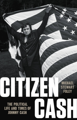Citizen Cash: The Political Life and Times of Johnny Cash - Michael Stewart Foley