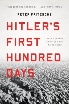 Hitler's First Hundred Days: When Germans Embraced the Third Reich - Peter Fritzsche