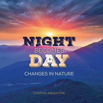 Night Becomes Day: Changes in Nature - Cynthia Argentine