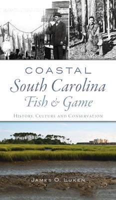 Coastal South Carolina Fish and Game: History, Culture and Conservation - James O. Luken