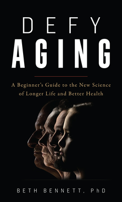 Defy Aging: A Beginner's Guide to the New Science of Longer Life and Better Health - Beth Bennett
