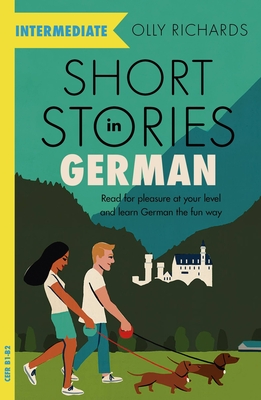 Short Stories in German for Intermediate Learners: Read for Pleasure at Your Level, Expand Your Vocabulary and Learn German the Fun Way! - Olly Richards
