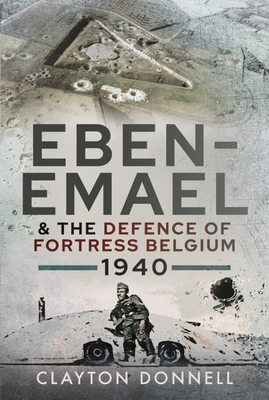 Eben-Emael and the Defence of Fortress Belgium, 1940 - Clayton Donnell