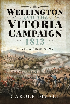 Wellington and the Vitoria Campaign 1813: Never a Finer Army - Carole Divall