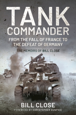 Tank Commander: From the Fall of France to the Defeat of Germany: The Memoirs of Bill Close - Bill Close