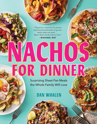 Nachos for Dinner: Surprising Sheet Pan Meals the Whole Family Will Love - Dan Whalen