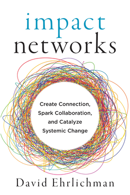 Impact Networks: Create Connection, Spark Collaboration, and Catalyze Systemic Change - David Ehrlichman