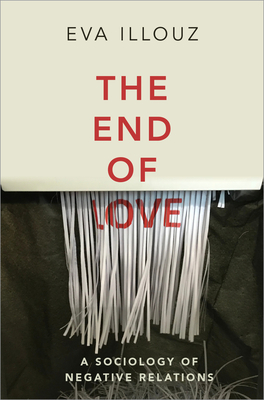 The End of Love: A Sociology of Negative Relations - Eva Illouz