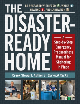 The Disaster-Ready Home: A Step-By-Step Emergency Preparedness Manual for Sheltering in Place - Creek Stewart