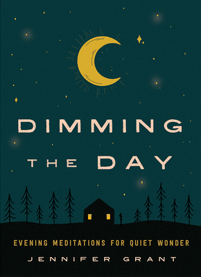 Dimming the Day: Evening Meditations for Quiet Wonder - Jennifer Grant