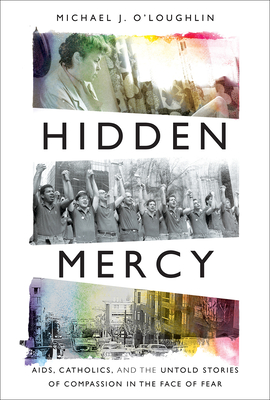 Hidden Mercy: Aids, Catholics, and the Untold Stories of Compassion in the Face of Fear - Michael J. O'loughlin