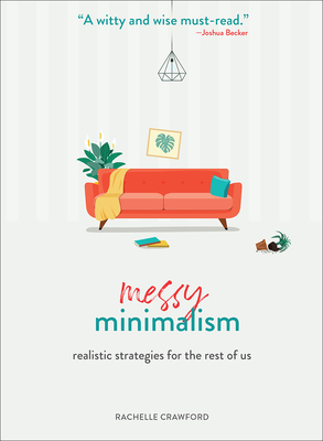Messy Minimalism: Realistic Strategies for the Rest of Us - Rachelle Crawford