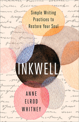Inkwell: Simple Writing Practices to Restore Your Soul - Anne Elrod Whitney