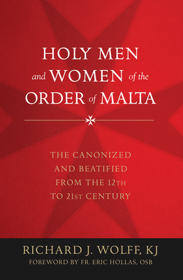 Holy Men and Women of the Order of Malta: The Canonized and Beatified from the Twelfth to the Twenty-First Century - Richard Wolff