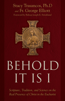 Behold It Is I: Scripture, Tradition, and Science on the Real Presence of Christ in the Eucharist - Stacy A. Trasancos