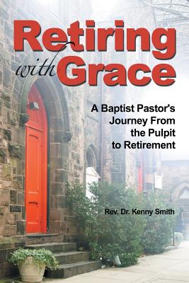 Retiring with Grace: A Baptist Pastor's Journey from the Pulpit to Retirement - Rev Dr Kenny Smith