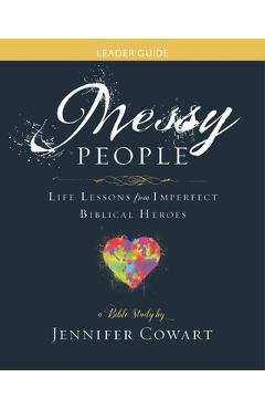 Coperta cărții 'Messy People - Women's Bible Study Leader Guide: Life Lessons from Imperfect Biblical Heroes - Jennifer Cowart'