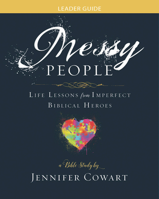Messy People - Women's Bible Study Leader Guide: Life Lessons from Imperfect Biblical Heroes - Jennifer Cowart