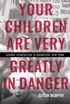 Your Children Are Very Greatly in Danger: School Segregation in Rochester, New York - Justin Murphy