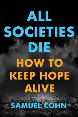 All Societies Die: How to Keep Hope Alive - Samuel Cohn