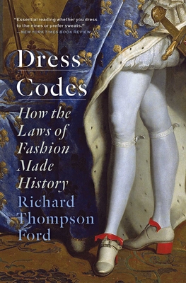 Dress Codes: How the Laws of Fashion Made History - Richard Thompson Ford