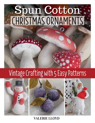 Spun Cotton Christmas Ornaments: Vintage Crafting with 5 Easy Patterns - Valerie Lloyd
