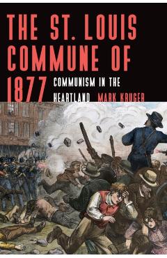 The St. Louis Commune of 1877: Communism in the Heartland - Mark Kruger
