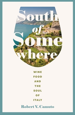 South of Somewhere: Wine, Food, and the Soul of Italy - Robert V. Camuto