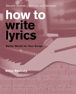 How to Write Lyrics: Better Words for Your Songs, Second Edition, Revised and Updated - Rikky Rooksby