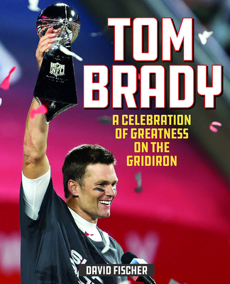 Tom Brady: A Celebration of Greatness on the Gridiron - David Fischer