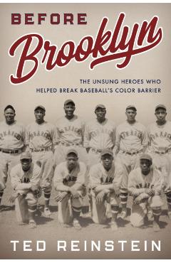 Before Brooklyn: The Unsung Heroes Who Helped Break Baseball's Color Barrier - Ted Reinstein