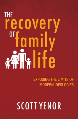 Recovery of Family Life: Exposing the Limits of Modern Ideologies - Scott Yenor