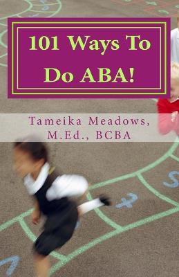 101 Ways To Do ABA!: Practical and amusing positive behavioral tips for implementing Applied Behavior Analysis strategies in your home, cla - Tameika Meadows