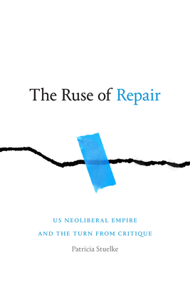 The Ruse of Repair: Us Neoliberal Empire and the Turn from Critique - Patricia Stuelke