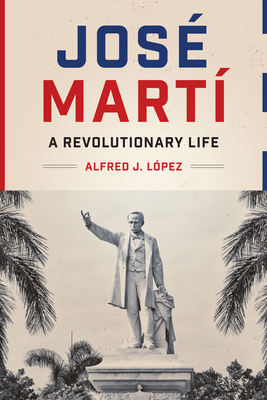Jos� Mart�: A Revolutionary Life - Alfred J. L�pez