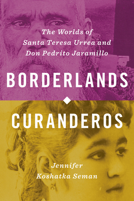 Borderlands Curanderos: The Worlds of Santa Teresa Urrea and Don Pedrito Jaramillo - Jennifer Koshatka Seman