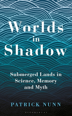 Worlds in Shadow: Submerged Lands in Science, Memory and Myth - Patrick Nunn