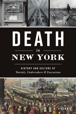 Death in New York: History and Culture of Burials, Undertakers and Executions - K. Krombie