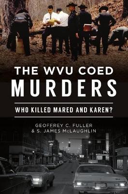 The Wvu Coed Murders: Who Killed Mared and Karen? - Geoffrey C. Fuller