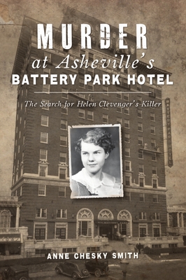 Murder at Asheville's Battery Park Hotel: The Search for Helen Clevenger's Killer - Anne Chesky Smith