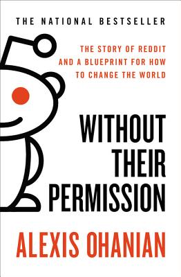 Without Their Permission: The Story of Reddit and a Blueprint for How to Change the World - Alexis Ohanian