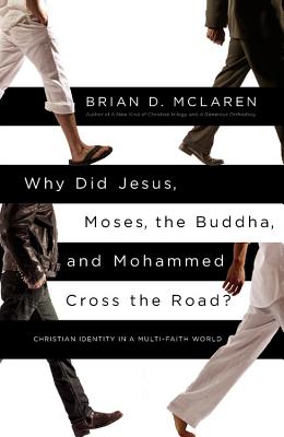 Why Did Jesus, Moses, the Buddha, and Mohammed Cross the Road?: Christian Identity in a Multi-Faith World - Brian D. Mclaren