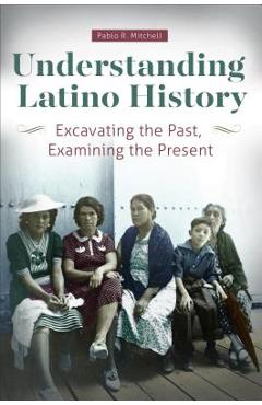 Coperta cărții 'Understanding Latino History: Excavating the Past, Examining the Present - Pablo Mitchell'