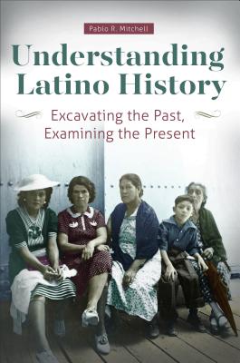 Coperta cărții 'Understanding Latino History: Excavating the Past, Examining the Present - Pablo Mitchell'